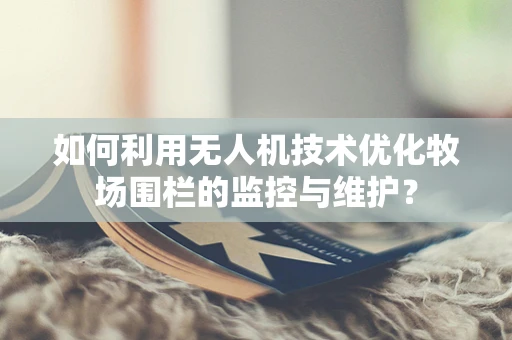 如何利用无人机技术优化牧场围栏的监控与维护？