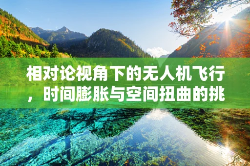 相对论视角下的无人机飞行，时间膨胀与空间扭曲的挑战