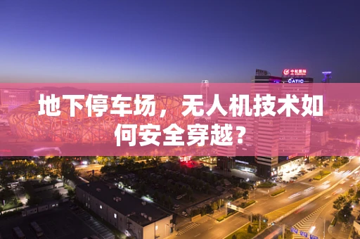 地下停车场，无人机技术如何安全穿越？