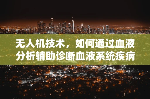 无人机技术，如何通过血液分析辅助诊断血液系统疾病？
