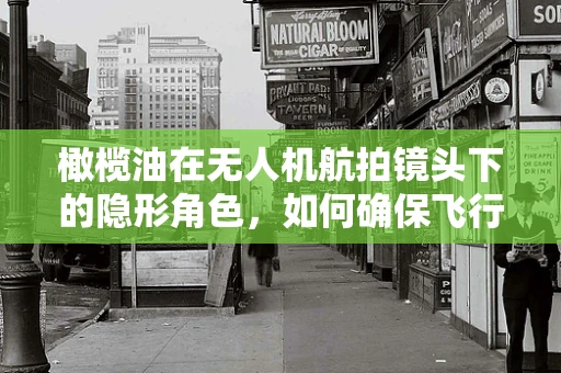 橄榄油在无人机航拍镜头下的隐形角色，如何确保飞行安全？