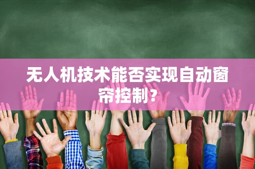 无人机技术能否实现自动窗帘控制？