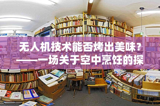 无人机技术能否烤出美味？——一场关于空中烹饪的探索