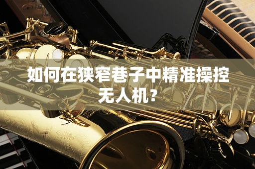 如何在狭窄巷子中精准操控无人机？
