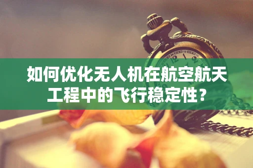 如何优化无人机在航空航天工程中的飞行稳定性？