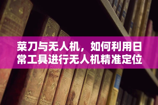 菜刀与无人机，如何利用日常工具进行无人机精准定位？