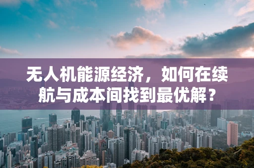 无人机能源经济，如何在续航与成本间找到最优解？