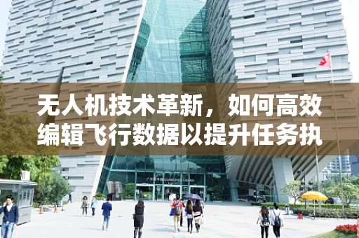 无人机技术革新，如何高效编辑飞行数据以提升任务执行效率？