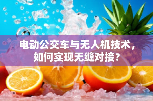 电动公交车与无人机技术，如何实现无缝对接？