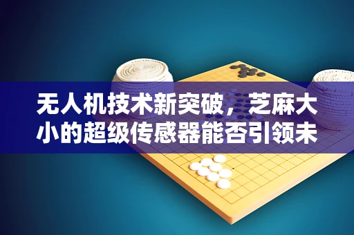 无人机技术新突破，芝麻大小的超级传感器能否引领未来？