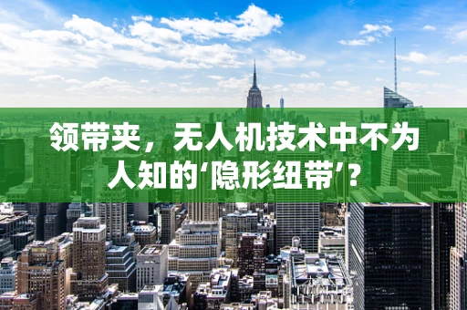 领带夹，无人机技术中不为人知的‘隐形纽带’？