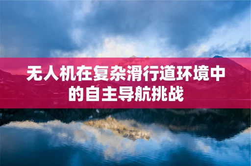 无人机在复杂滑行道环境中的自主导航挑战