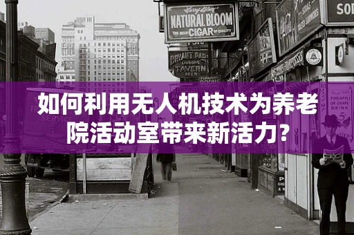 如何利用无人机技术为养老院活动室带来新活力？