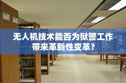 无人机技术能否为狱警工作带来革新性变革？