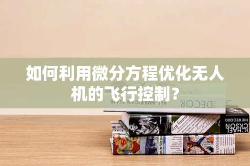 如何利用微分方程优化无人机的飞行控制？