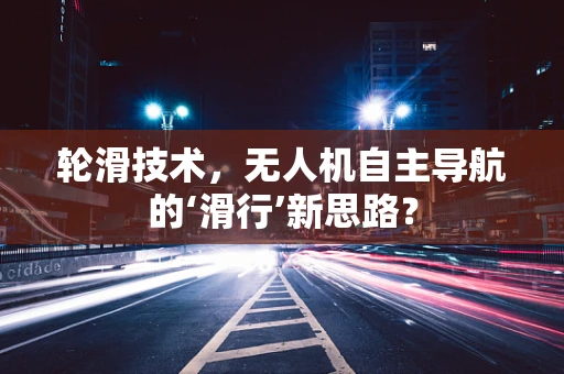 轮滑技术，无人机自主导航的‘滑行’新思路？