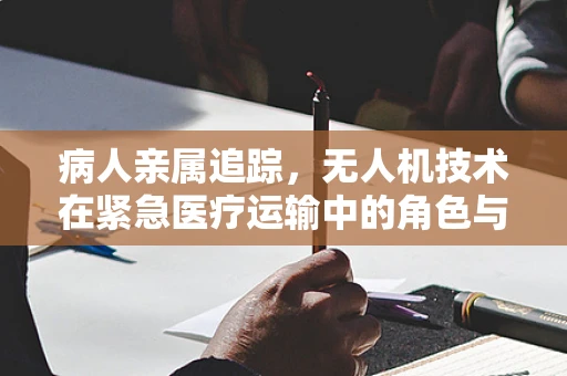病人亲属追踪，无人机技术在紧急医疗运输中的角色与挑战