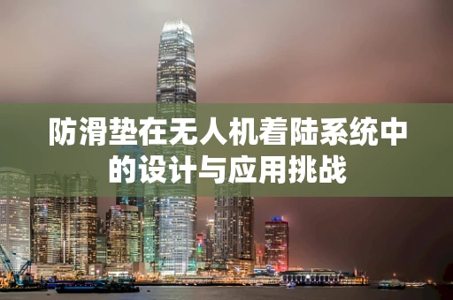 防滑垫在无人机着陆系统中的设计与应用挑战