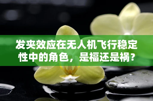 发夹效应在无人机飞行稳定性中的角色，是福还是祸？