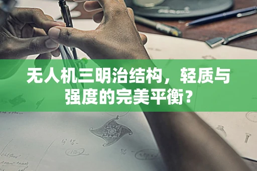 无人机三明治结构，轻质与强度的完美平衡？