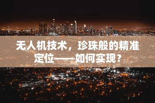 无人机技术，珍珠般的精准定位——如何实现？