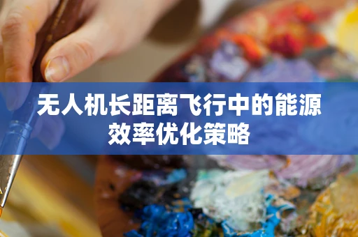 无人机长距离飞行中的能源效率优化策略