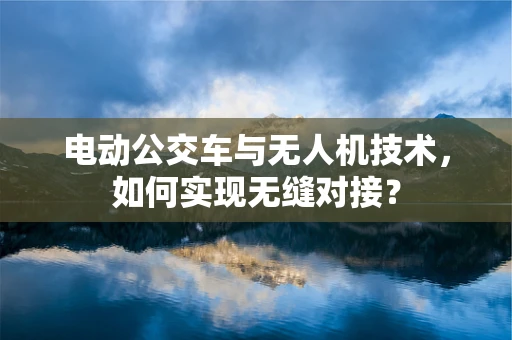电动公交车与无人机技术，如何实现无缝对接？