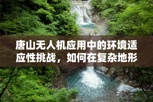 唐山无人机应用中的环境适应性挑战，如何在复杂地形中优化飞行稳定性？
