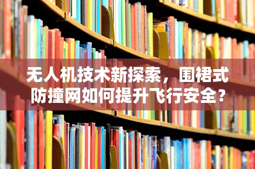 无人机技术新探索，围裙式防撞网如何提升飞行安全？