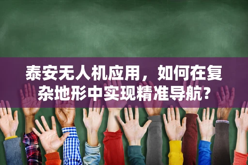 泰安无人机应用，如何在复杂地形中实现精准导航？