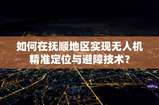 如何在抚顺地区实现无人机精准定位与避障技术？