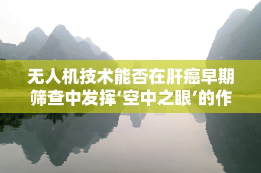 无人机技术能否在肝癌早期筛查中发挥‘空中之眼’的作用？