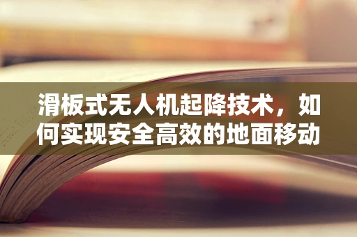 滑板式无人机起降技术，如何实现安全高效的地面移动？