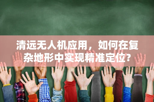 清远无人机应用，如何在复杂地形中实现精准定位？
