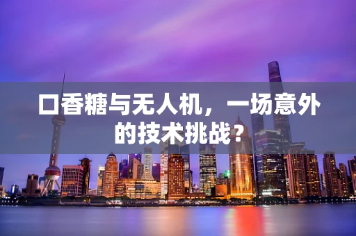 口香糖与无人机，一场意外的技术挑战？