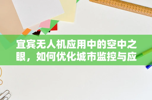 宜宾无人机应用中的空中之眼，如何优化城市监控与应急响应？