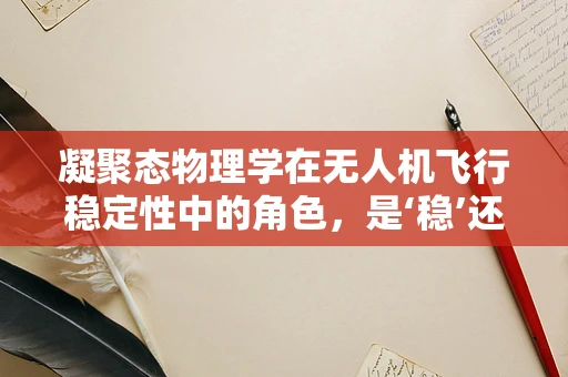 凝聚态物理学在无人机飞行稳定性中的角色，是‘稳’还是‘不稳’？