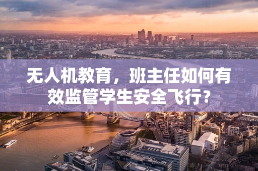 无人机教育，班主任如何有效监管学生安全飞行？