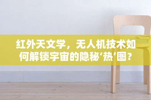 红外天文学，无人机技术如何解锁宇宙的隐秘‘热’图？