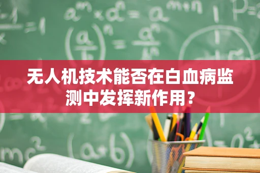 无人机技术能否在白血病监测中发挥新作用？