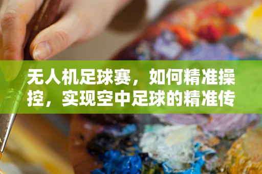 无人机足球赛，如何精准操控，实现空中足球的精准传球？