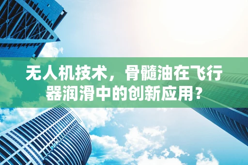 无人机技术，骨髓油在飞行器润滑中的创新应用？
