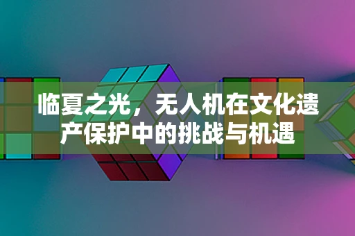 临夏之光，无人机在文化遗产保护中的挑战与机遇