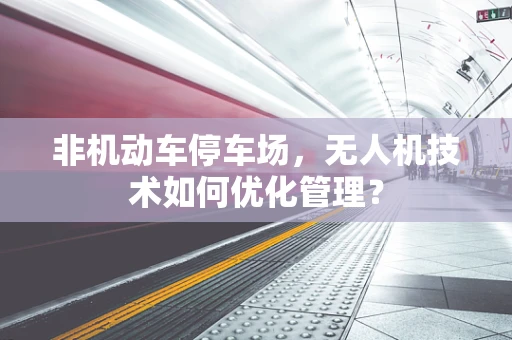 非机动车停车场，无人机技术如何优化管理？