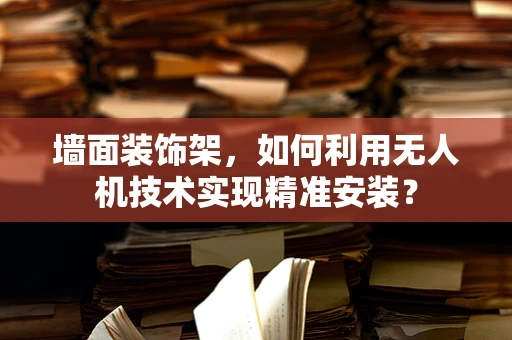 墙面装饰架，如何利用无人机技术实现精准安装？