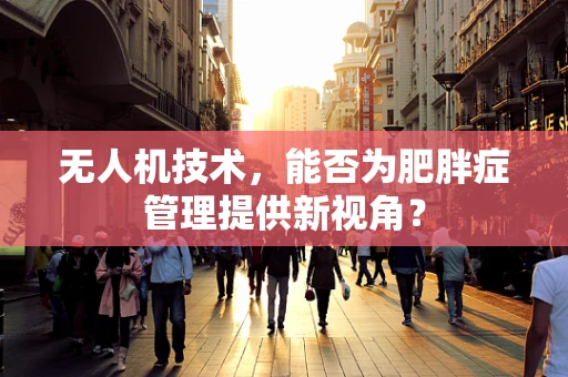 无人机技术，能否为肥胖症管理提供新视角？