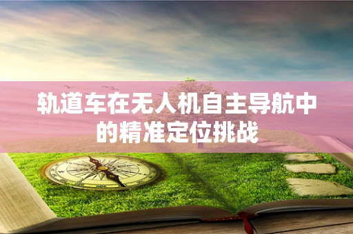 轨道车在无人机自主导航中的精准定位挑战