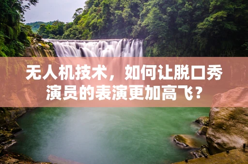 无人机技术，如何让脱口秀演员的表演更加高飞？