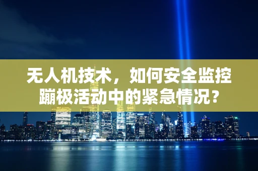无人机技术，如何安全监控蹦极活动中的紧急情况？
