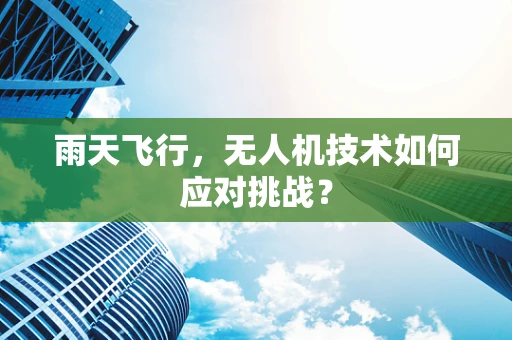 雨天飞行，无人机技术如何应对挑战？